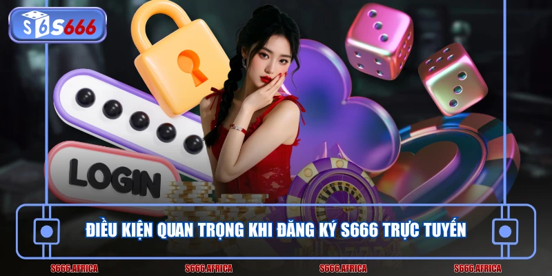 Điều kiện quan trọng khi đăng ký S666 trực tuyến