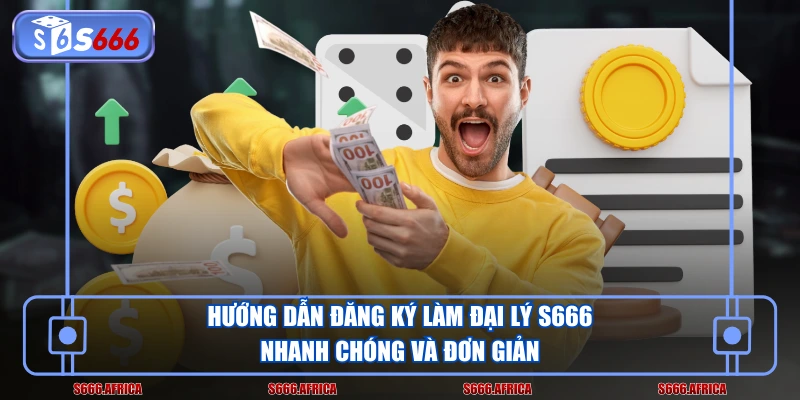 Hướng dẫn đăng ký làm đại lý S666 nhanh chóng và đơn giản
